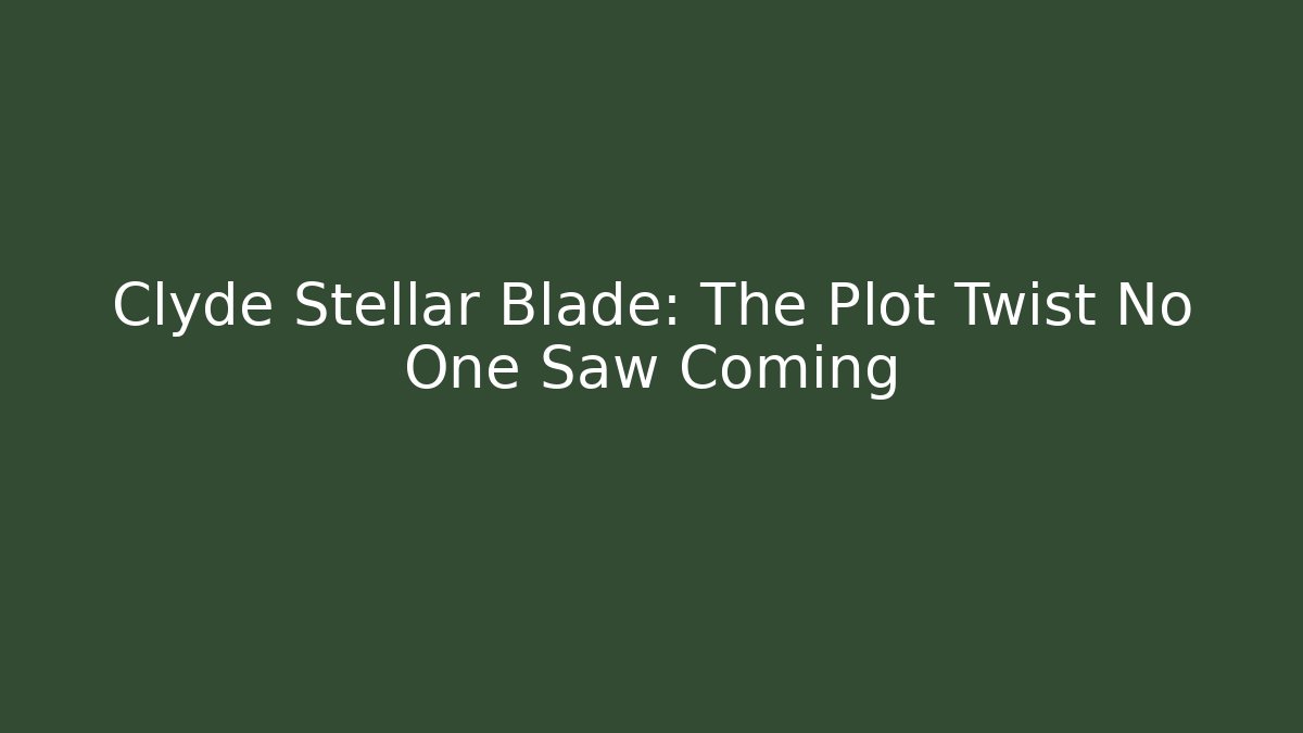 Clyde Stellar Blade: The Plot Twist No One Saw Coming