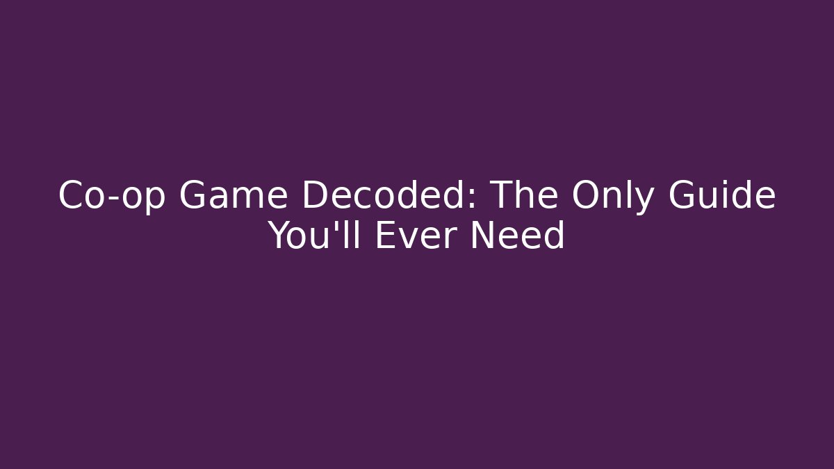 Co-op Game Decoded: The Only Guide You’ll Ever Need