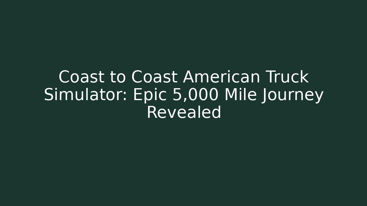 Coast to Coast American Truck Simulator: Epic 5,000 Mile Journey Revealed
