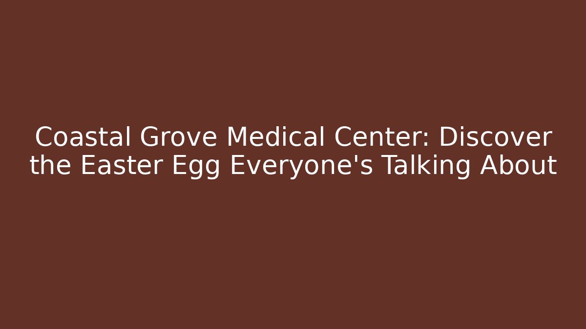 Coastal Grove Medical Center: Discover the Easter Egg Everyone's Talking About