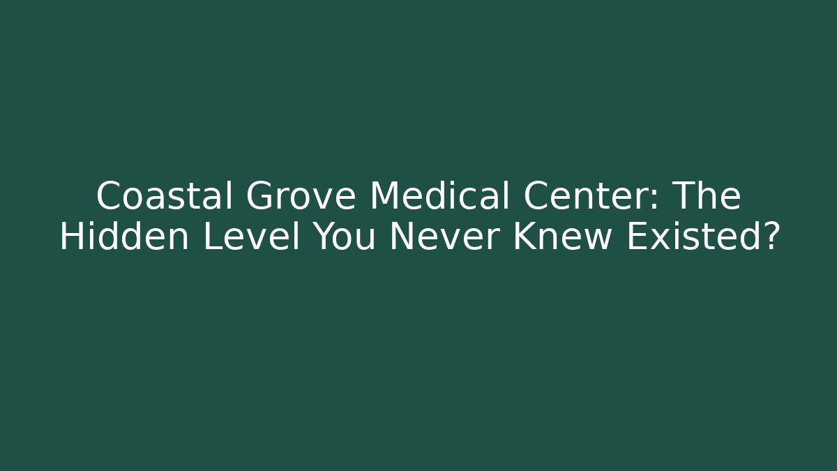 Coastal Grove Medical Center: The Hidden Level You Never Knew Existed? - Método de Aprovação