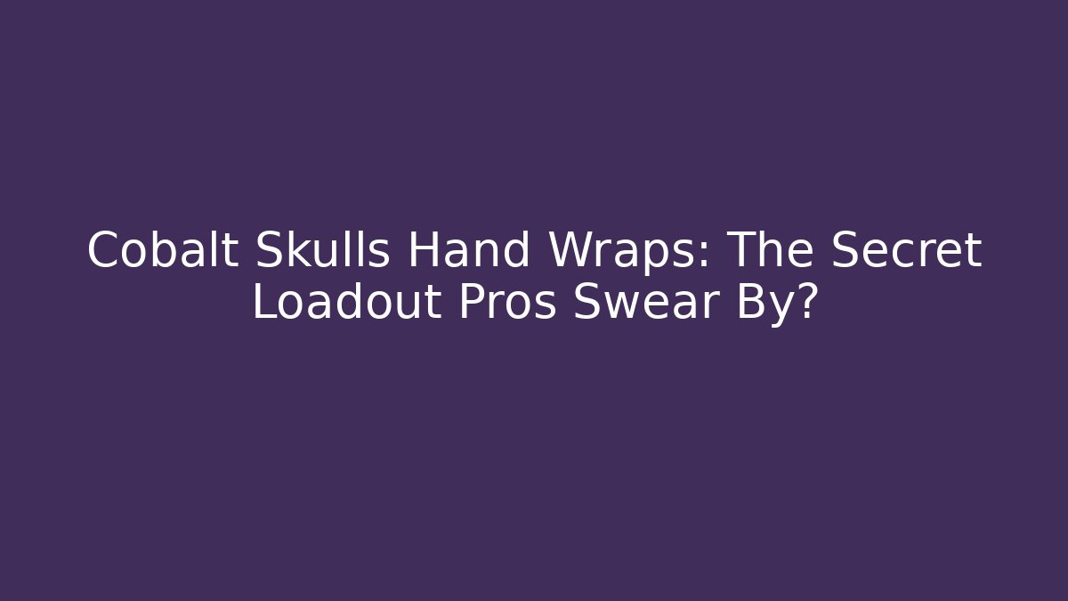 Cobalt Skulls Hand Wraps: The Secret Loadout Pros Swear By?