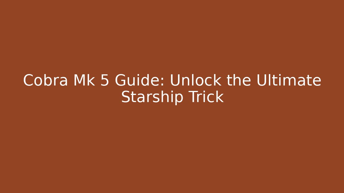 Cobra Mk 5 Guide: Unlock the Ultimate Starship Trick