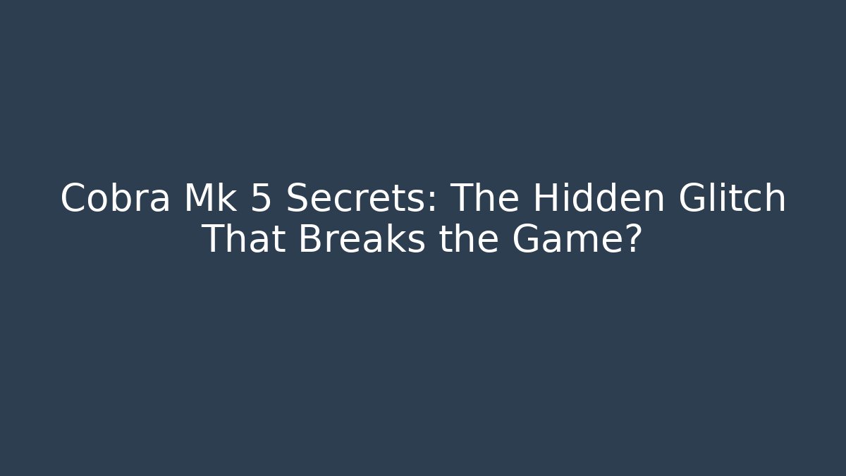 Cobra Mk 5 Secrets: The Hidden Glitch That Breaks the Game?