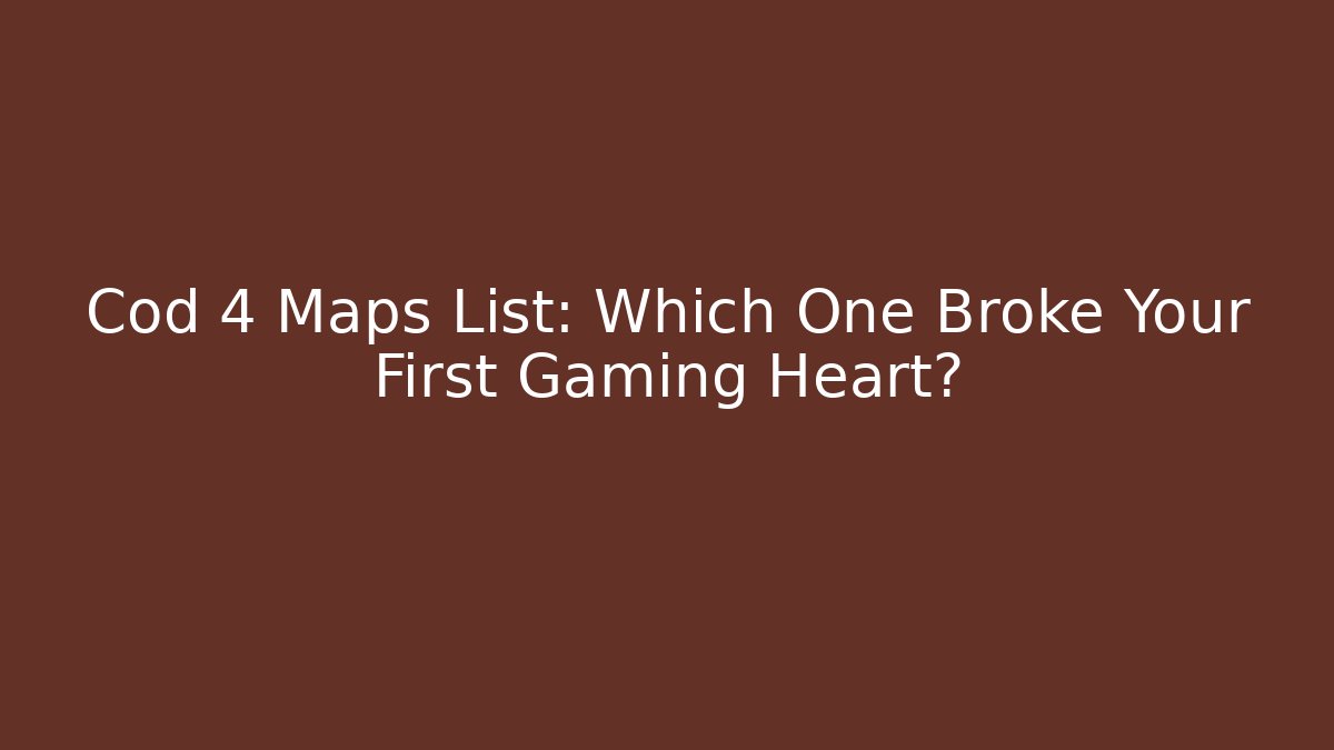 Cod 4 Maps List: Which One Broke Your First Gaming Heart?