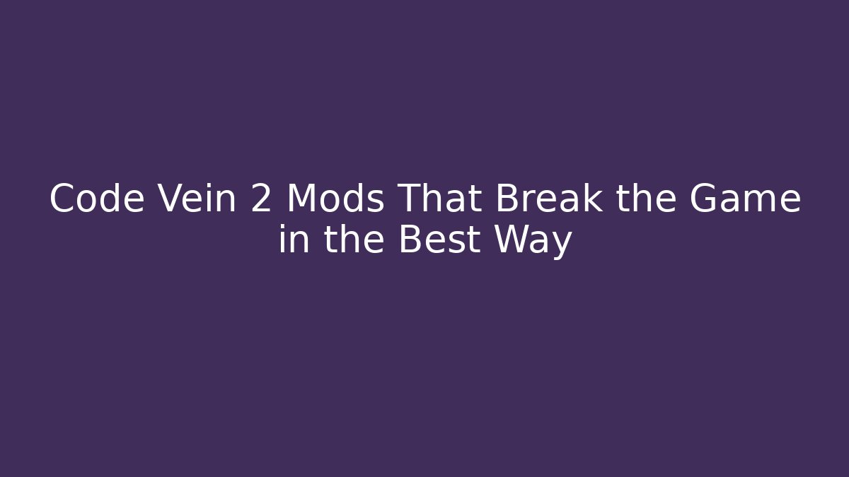 Code Vein 2 Mods That Break the Game in the Best Way