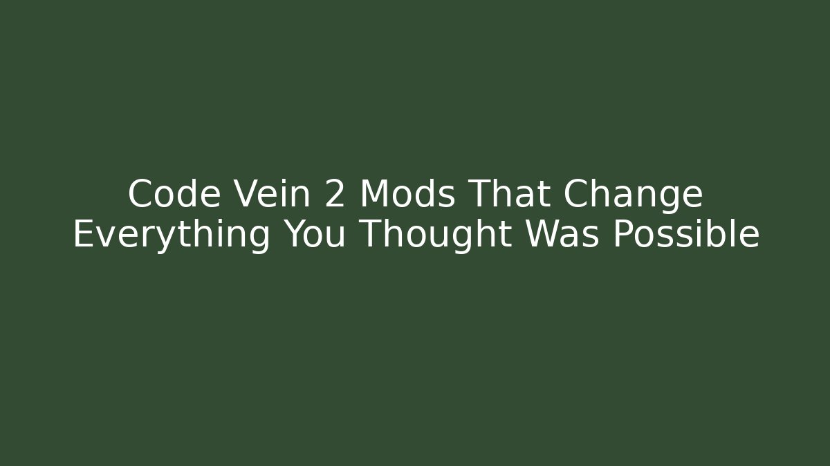 Code Vein 2 Mods That Change Everything You Thought Was Possible