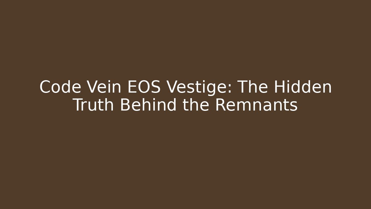 Code Vein EOS Vestige: The Hidden Truth Behind the Remnants