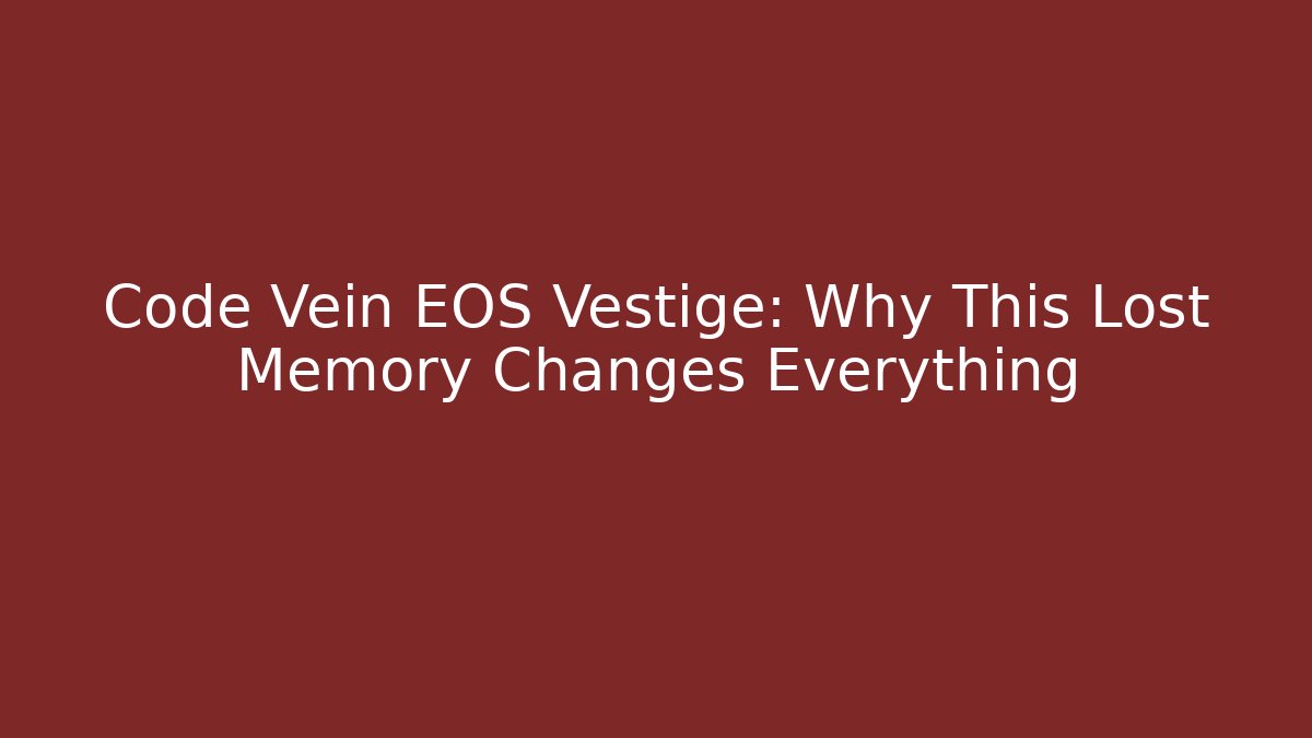 Code Vein EOS Vestige: Why This Lost Memory Changes Everything