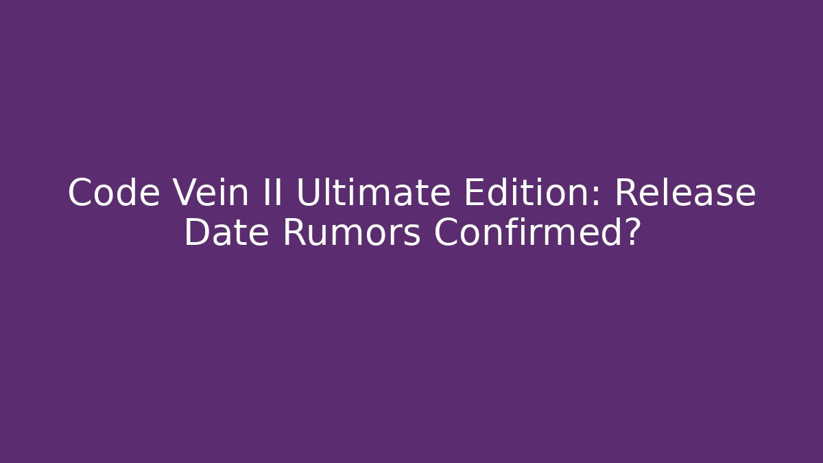 Code Vein II Ultimate Edition: Release Date Rumors Confirmed? - Método de Aprovação