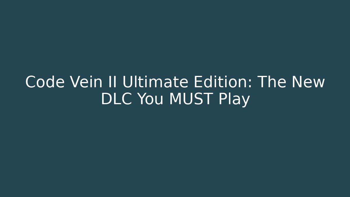 Code Vein II Ultimate Edition: The New DLC You MUST Play