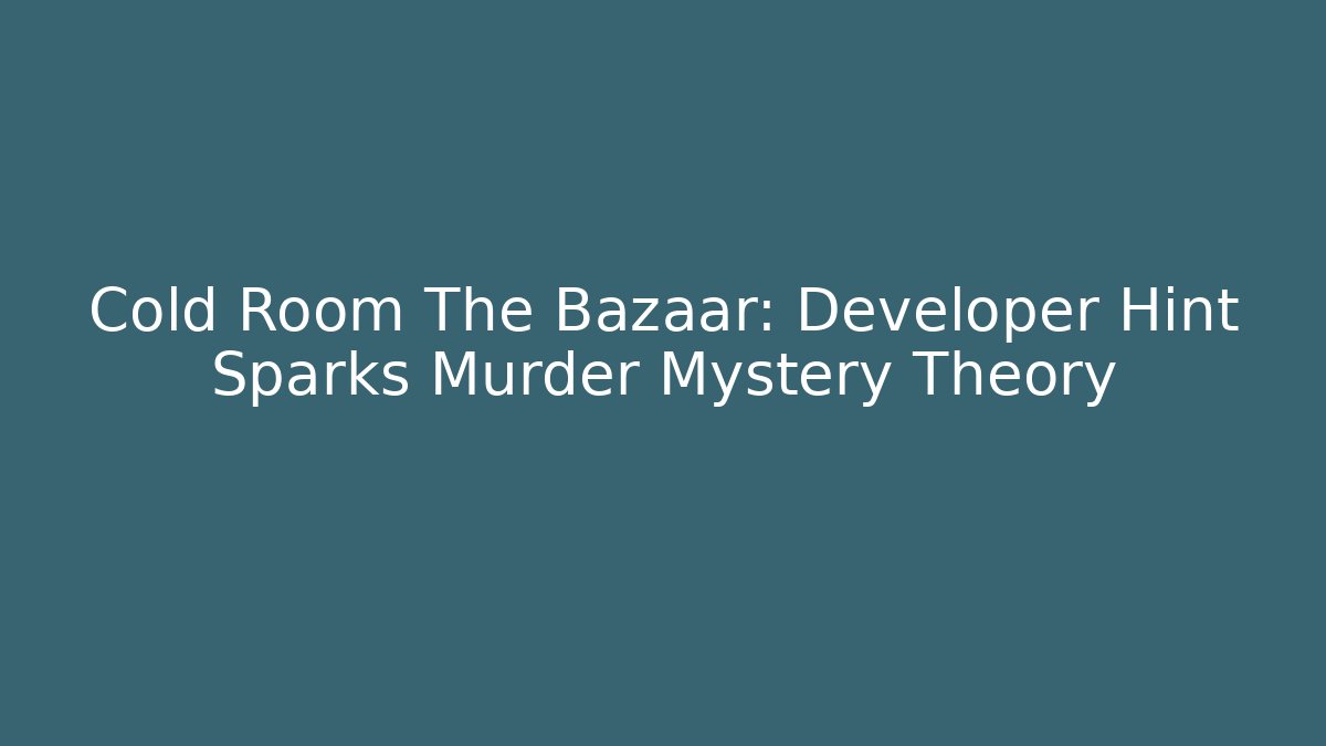 Cold Room The Bazaar: Developer Hint Sparks Murder Mystery Theory
