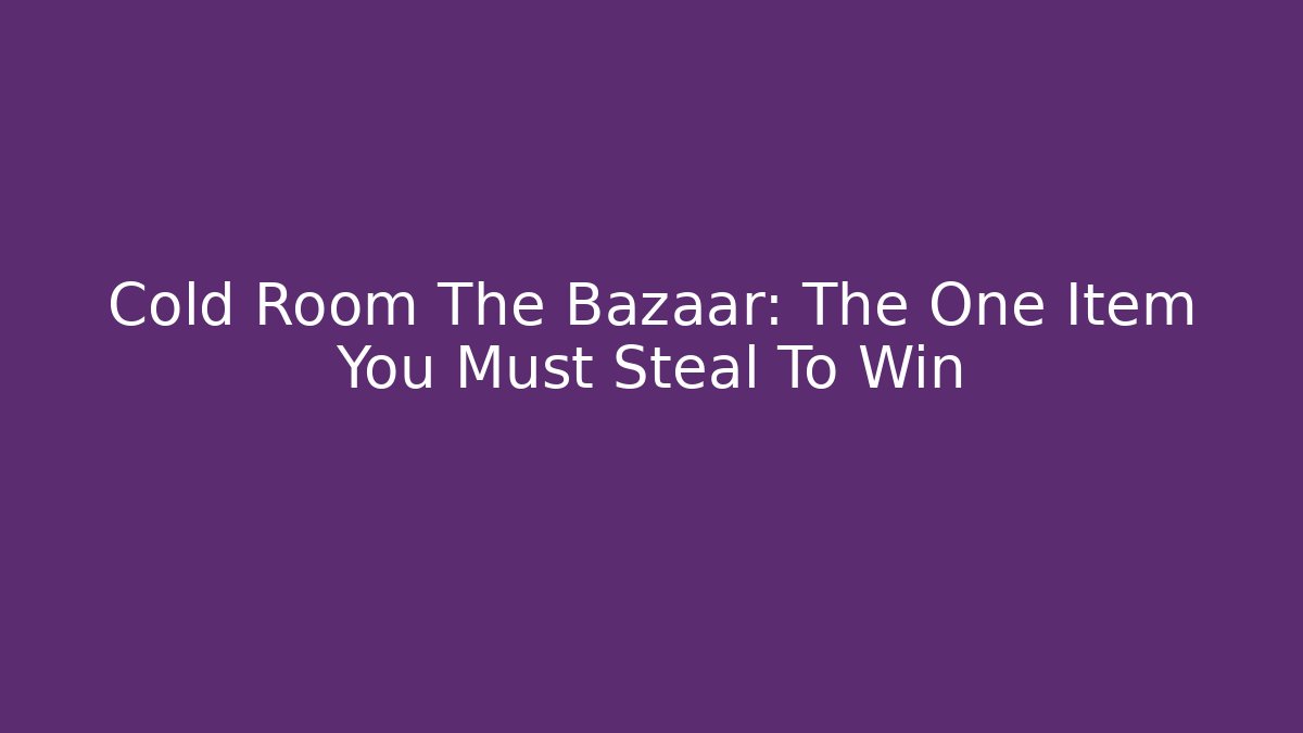 Cold Room The Bazaar: The One Item You Must Steal To Win