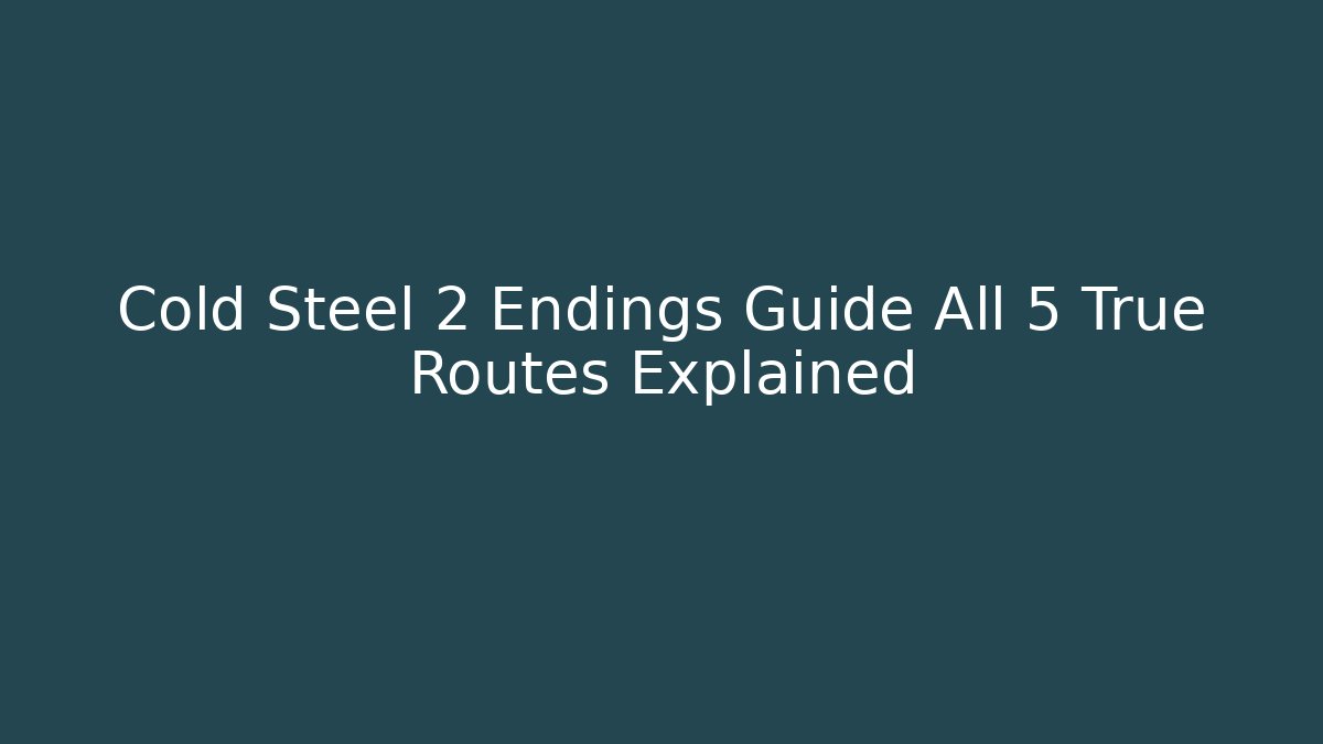 Cold Steel 2 Endings Guide All 5 True Routes Explained