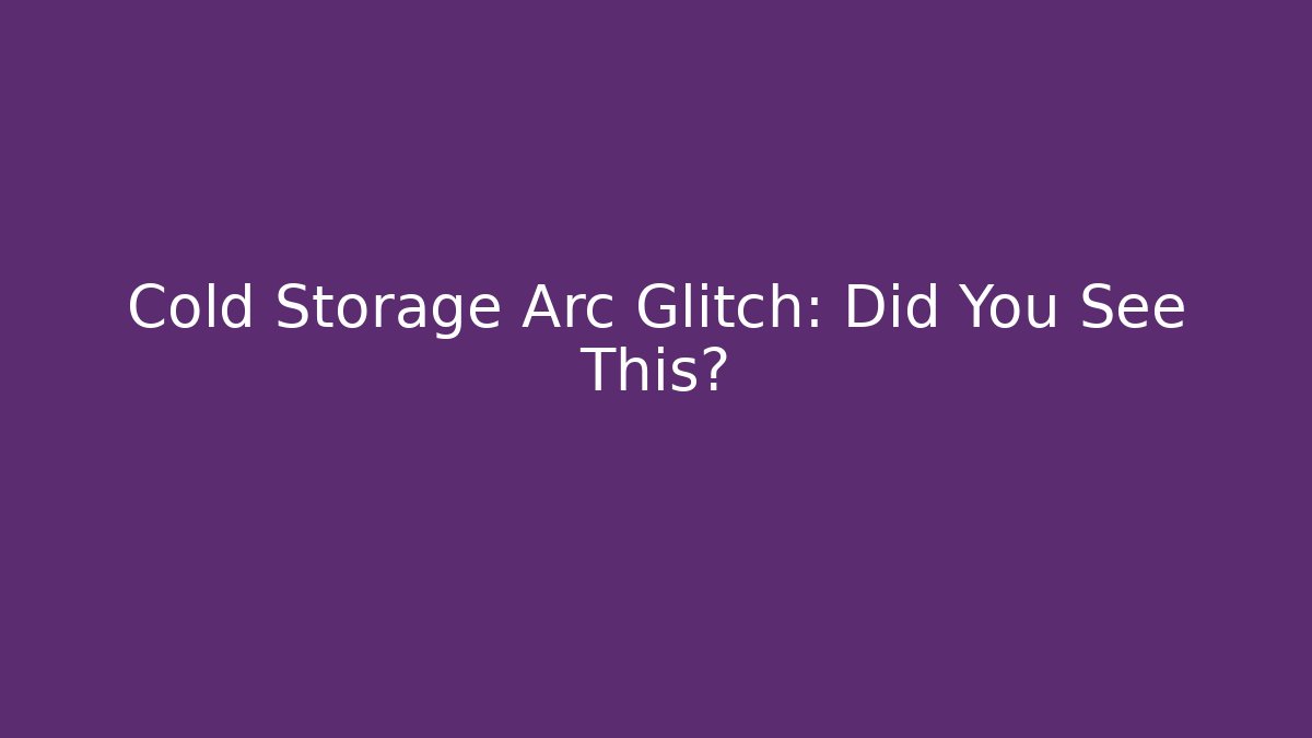 Cold Storage Arc Glitch: Did You See This? - Método de Aprovação