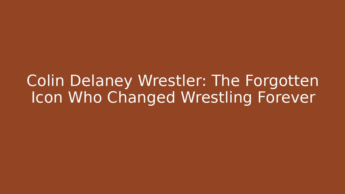 Colin Delaney Wrestler: The Forgotten Icon Who Changed Wrestling Forever