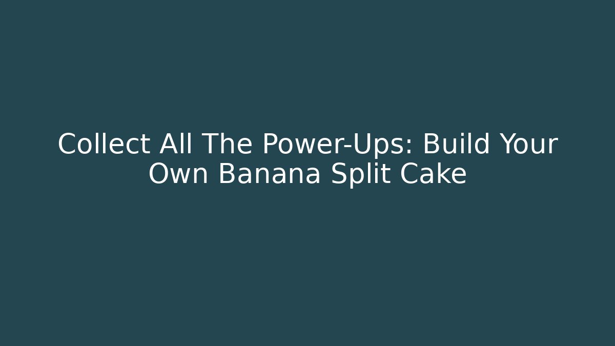 Collect All The Power-Ups: Build Your Own Banana Split Cake
