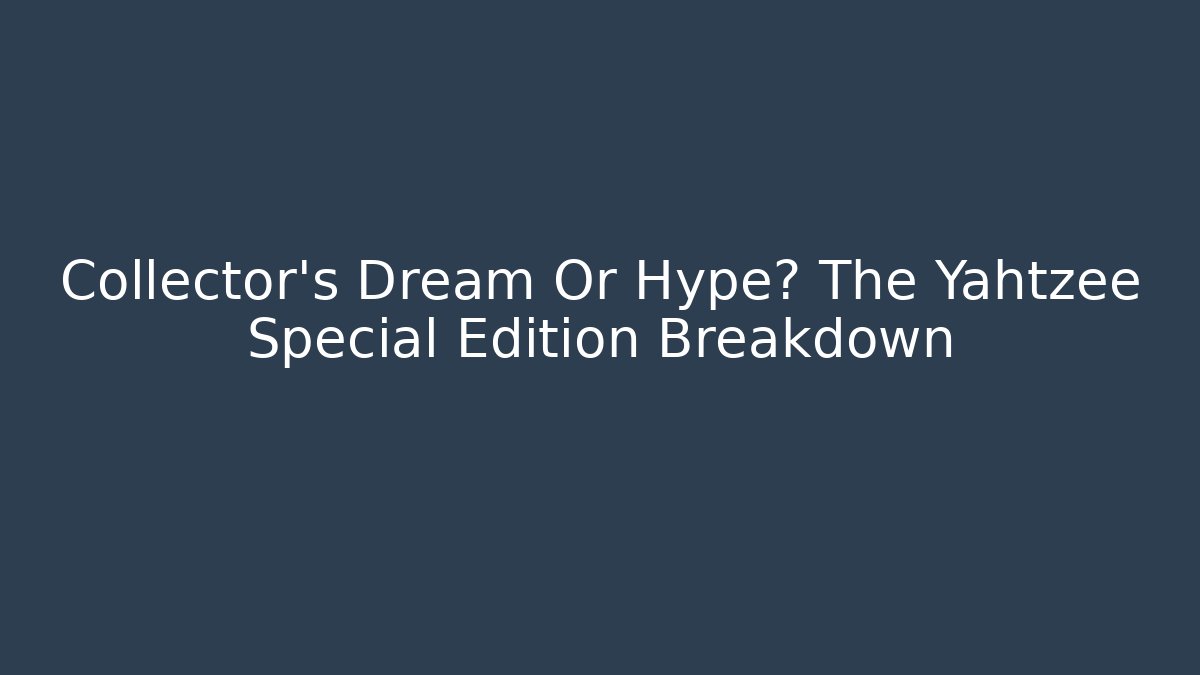 Collector's Dream Or Hype? The Yahtzee Special Edition Breakdown
