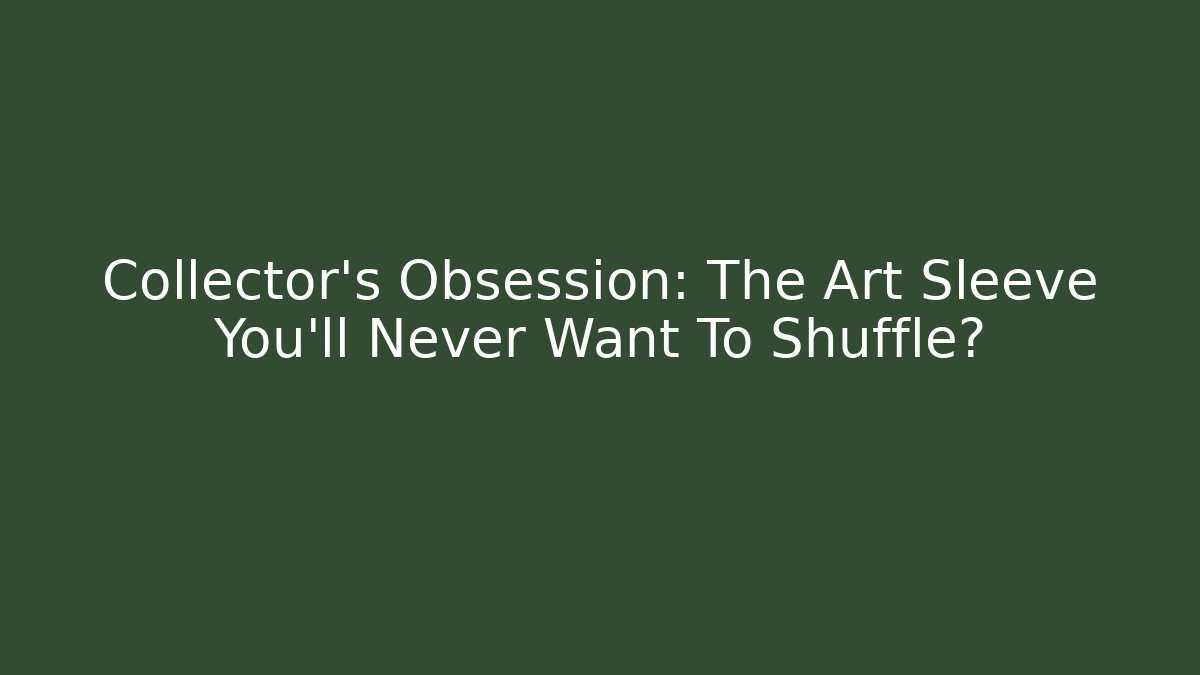 Collector’s Obsession: The Art Sleeve You’ll Never Want To Shuffle?