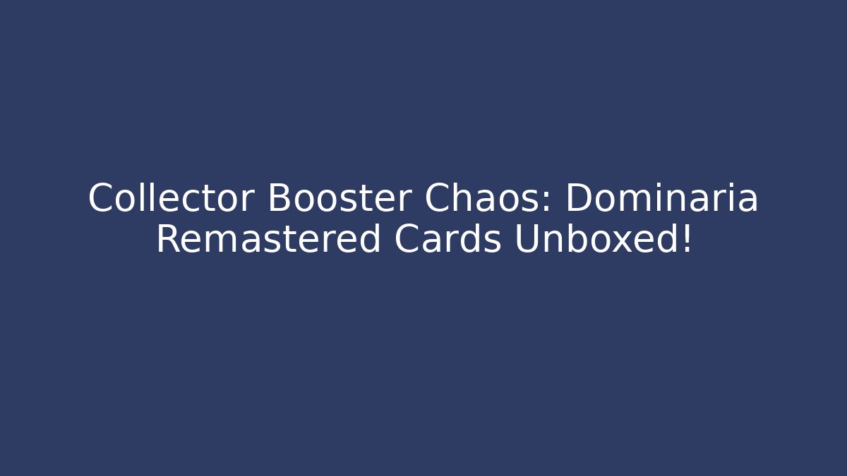 Collector Booster Chaos: Dominaria Remastered Cards Unboxed!