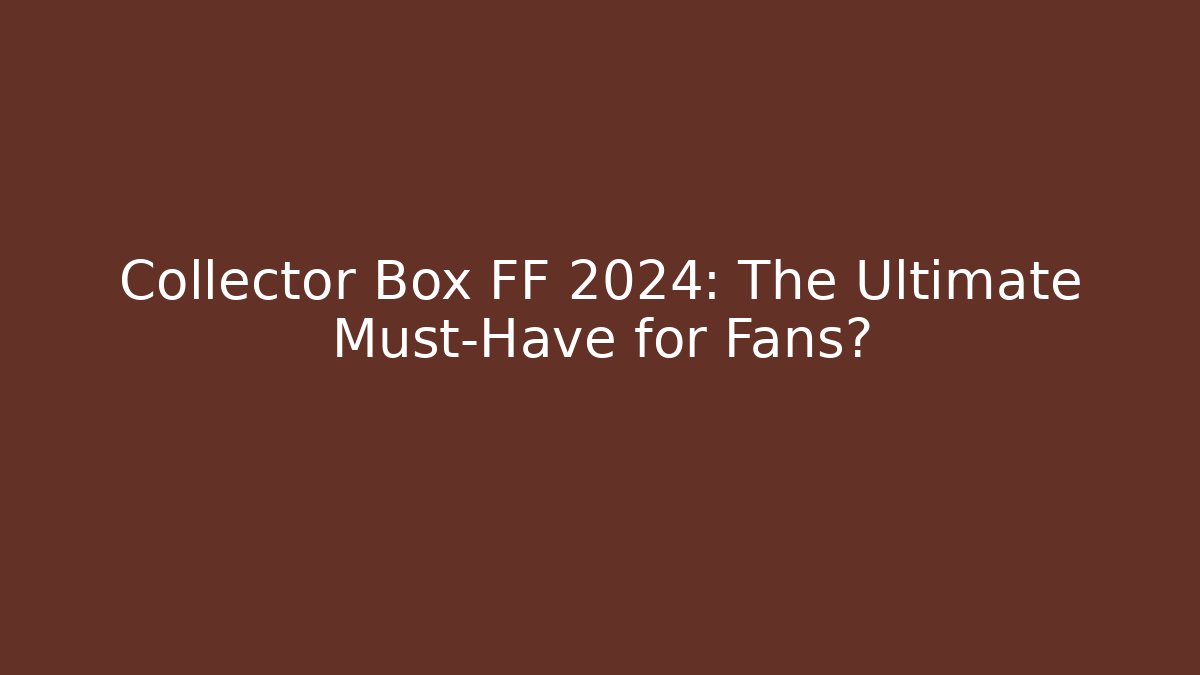 Collector Box FF 2024: The Ultimate Must-Have for Fans?