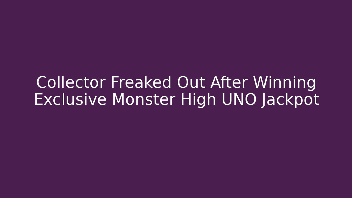Collector Freaked Out After Winning Exclusive Monster High UNO Jackpot