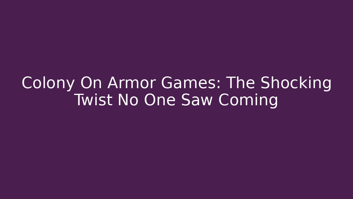 Colony On Armor Games: The Shocking Twist No One Saw Coming