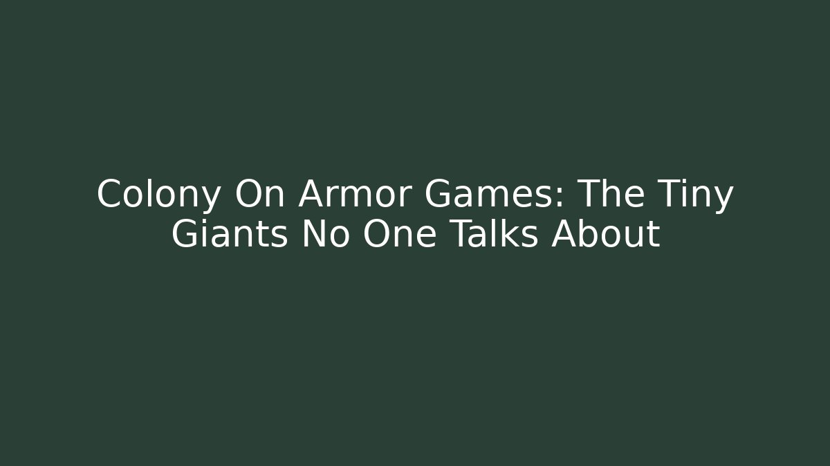 Colony On Armor Games: The Tiny Giants No One Talks About