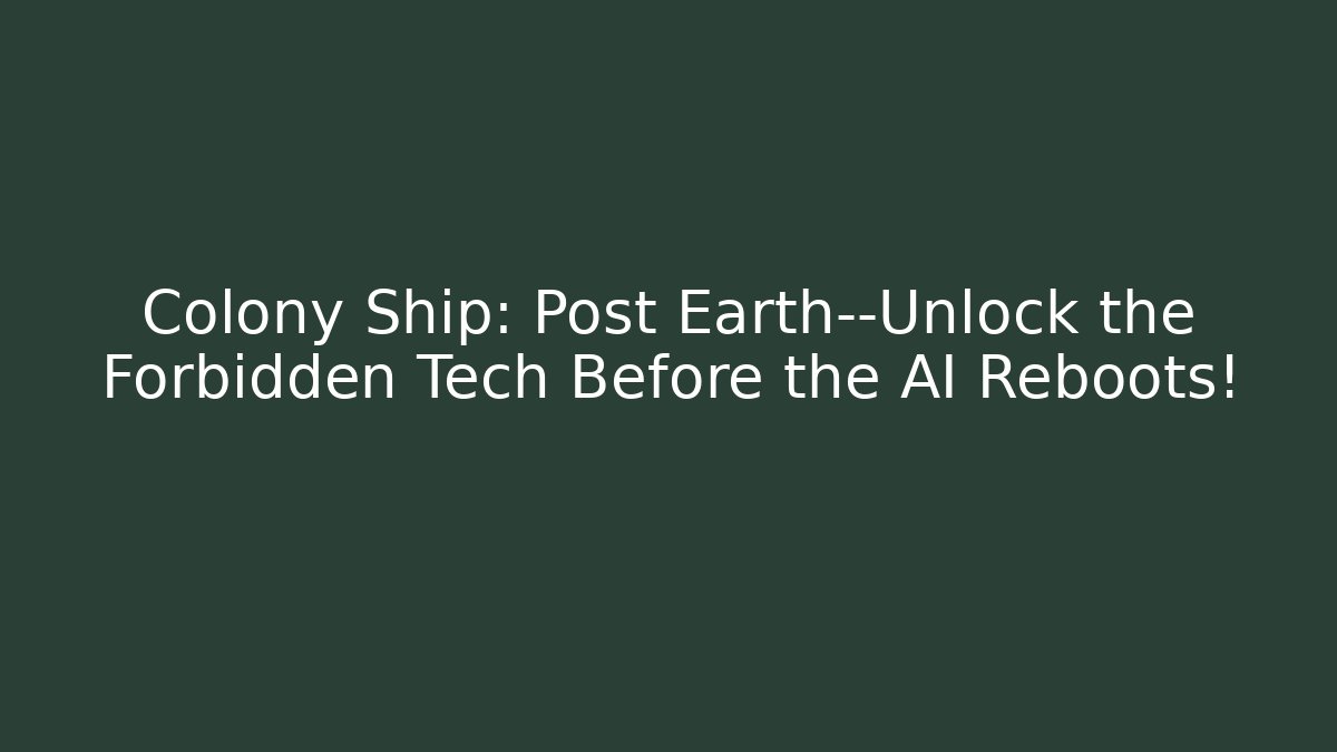Colony Ship: Post Earth—Unlock the Forbidden Tech Before the AI Reboots! - Método de Aprovação