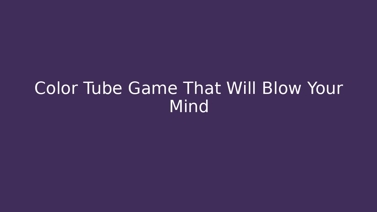 Color Tube Game That Will Blow Your Mind