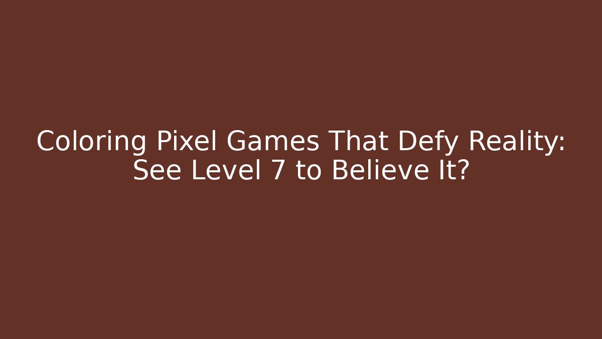 Coloring Pixel Games That Defy Reality: See Level 7 to Believe It?