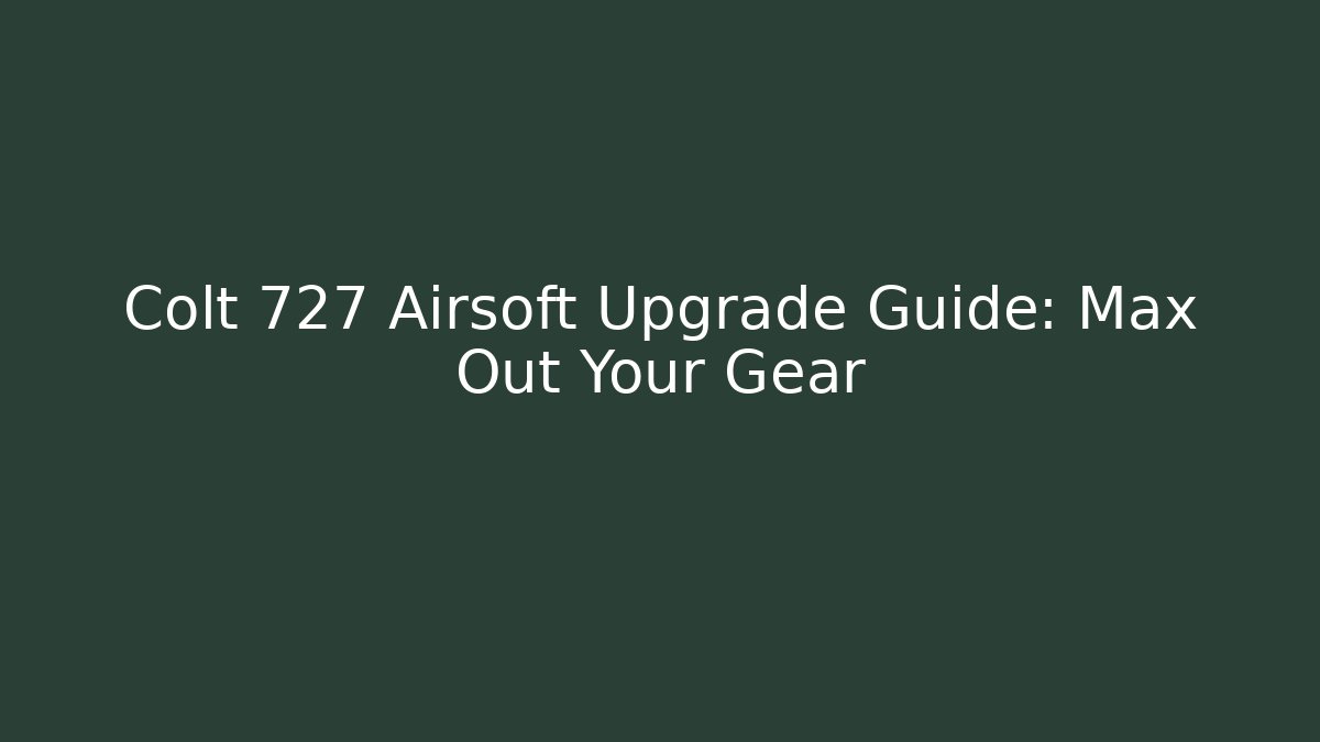 Colt 727 Airsoft Upgrade Guide: Max Out Your Gear