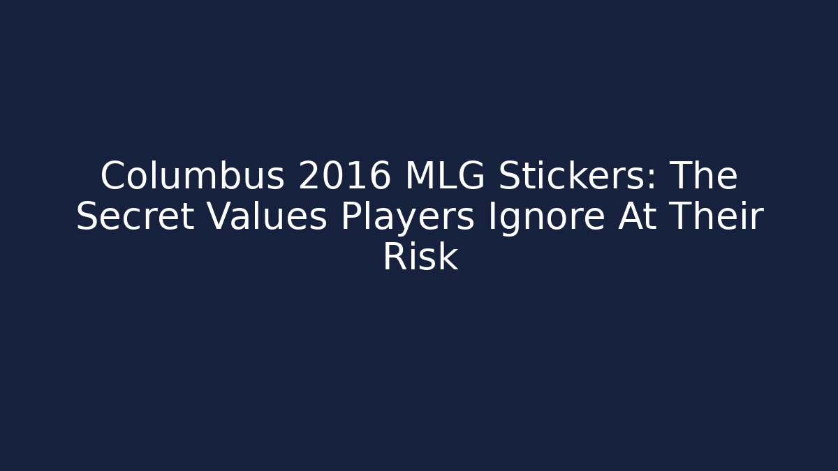 Columbus 2016 MLG Stickers: The Secret Values Players Ignore At Their Risk