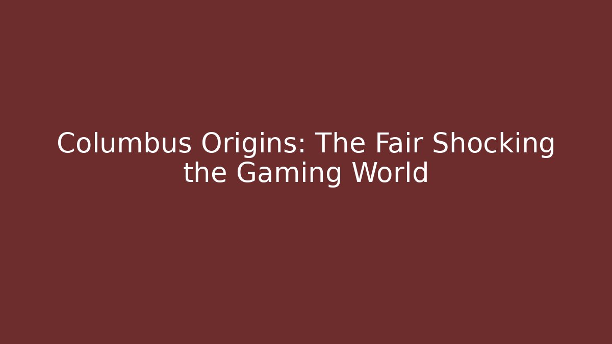 Columbus Origins: The Fair Shocking the Gaming World