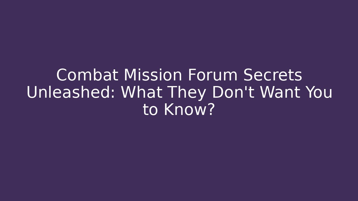 Combat Mission Forum Secrets Unleashed: What They Don't Want You to Know?