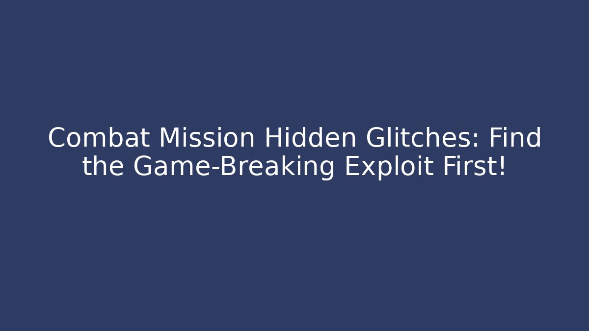 Combat Mission Hidden Glitches: Find the Game-Breaking Exploit First!