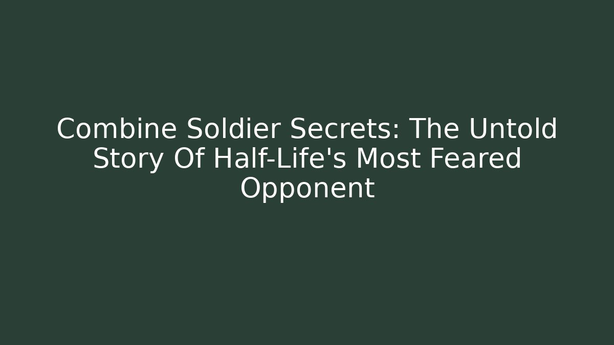 Combine Soldier Secrets: The Untold Story Of Half-Life's Most Feared Opponent