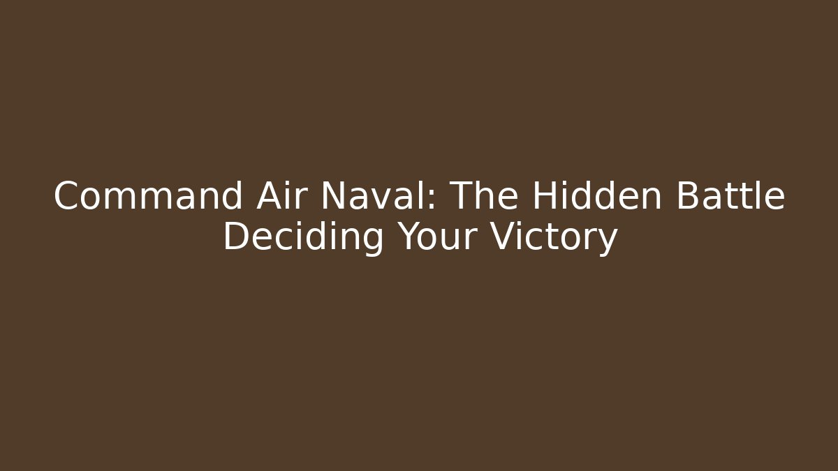 Command Air Naval: The Hidden Battle Deciding Your Victory