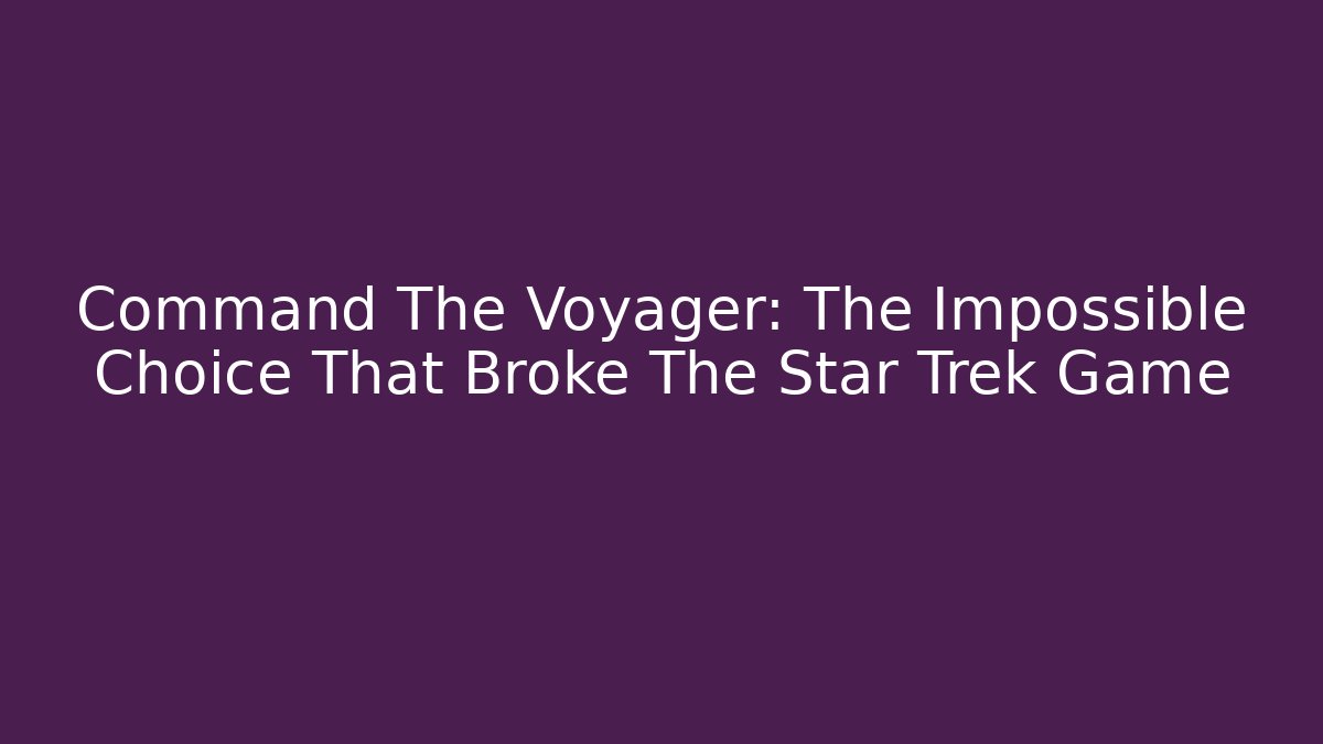 Command The Voyager: The Impossible Choice That Broke The Star Trek Game