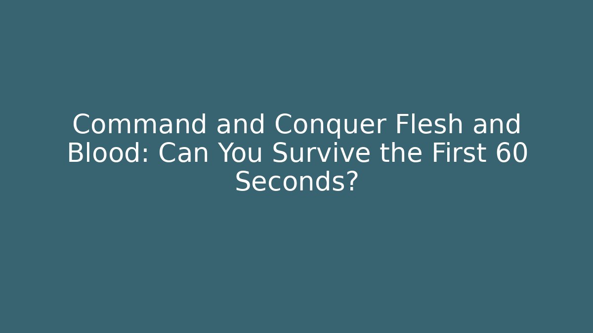 Command and Conquer Flesh and Blood: Can You Survive the First 60 Seconds?