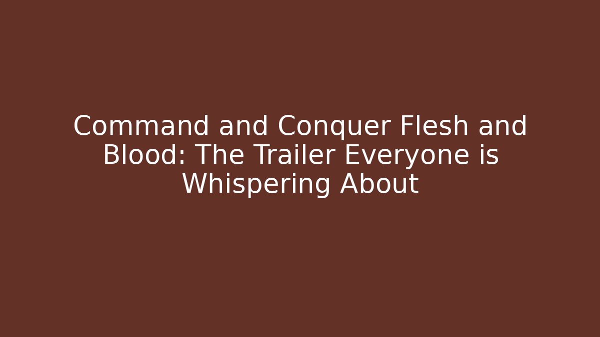 Command and Conquer Flesh and Blood: The Trailer Everyone is Whispering About