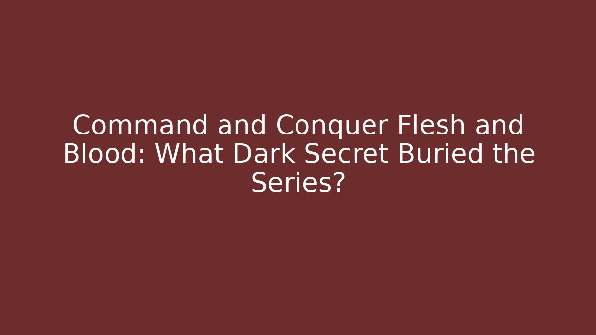 Command and Conquer Flesh and Blood: What Dark Secret Buried the Series?