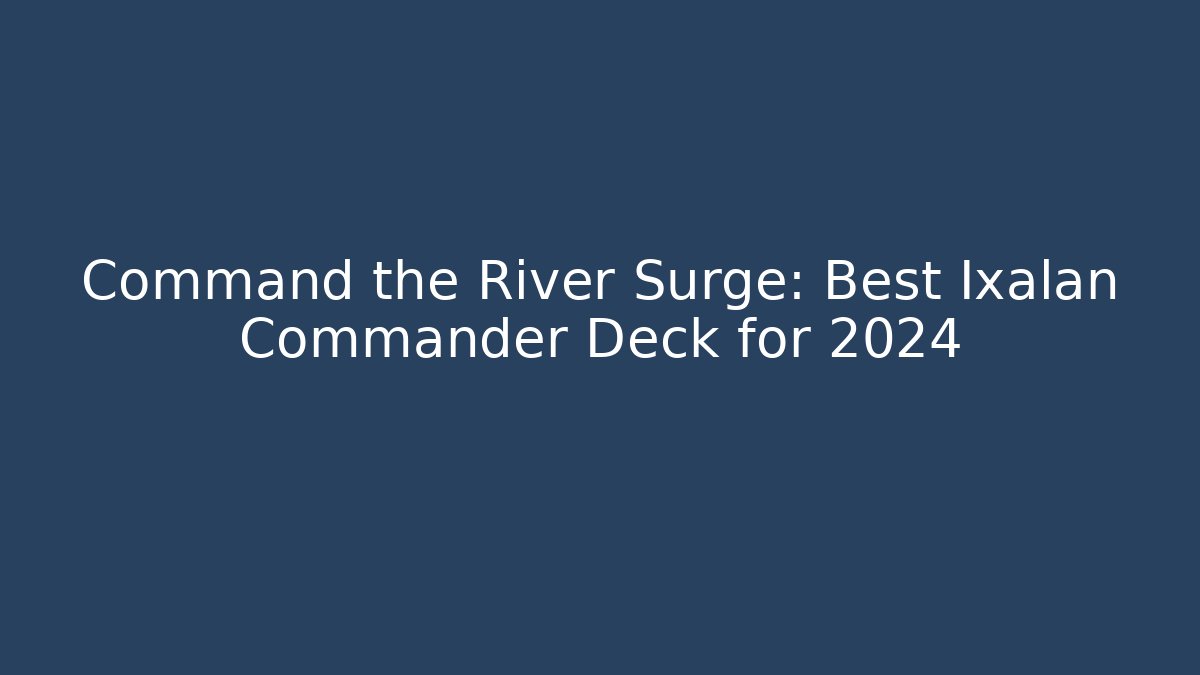 Command the River Surge: Best Ixalan Commander Deck for 2024