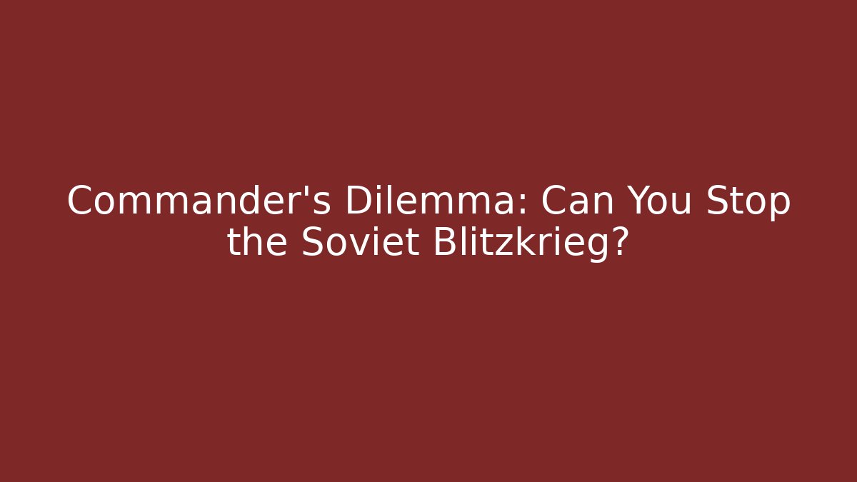 Commander's Dilemma: Can You Stop the Soviet Blitzkrieg?