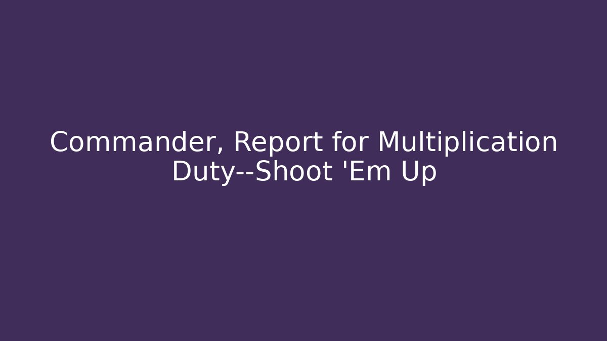 Commander, Report for Multiplication Duty—Shoot 'Em Up