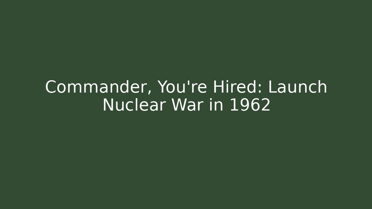 Commander, You're Hired: Launch Nuclear War in 1962 - Método de Aprovação