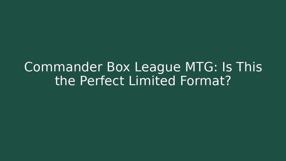 Commander Box League MTG: Is This the Perfect Limited Format?