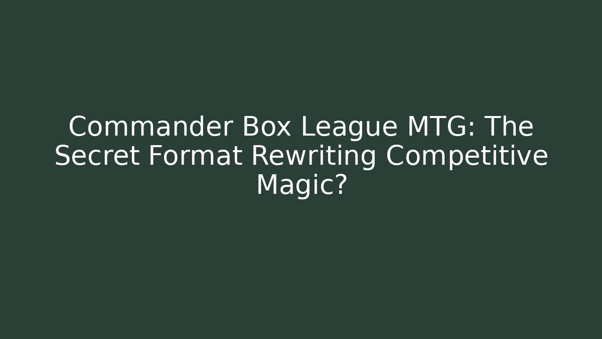 Commander Box League MTG: The Secret Format Rewriting Competitive Magic?