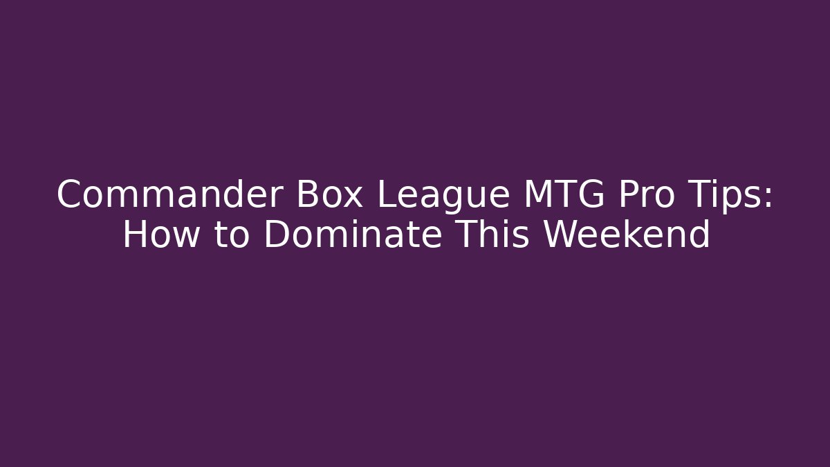 Commander Box League MTG Pro Tips: How to Dominate This Weekend - Método de Aprovação