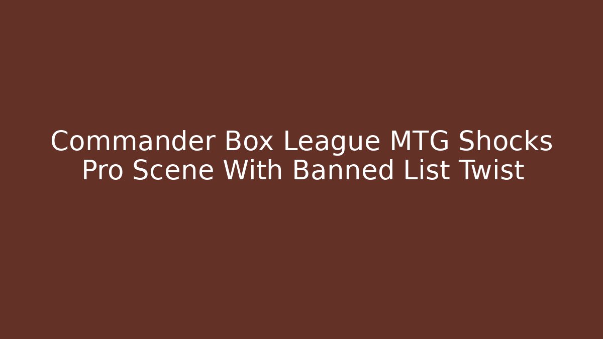 Commander Box League MTG Shocks Pro Scene With Banned List Twist